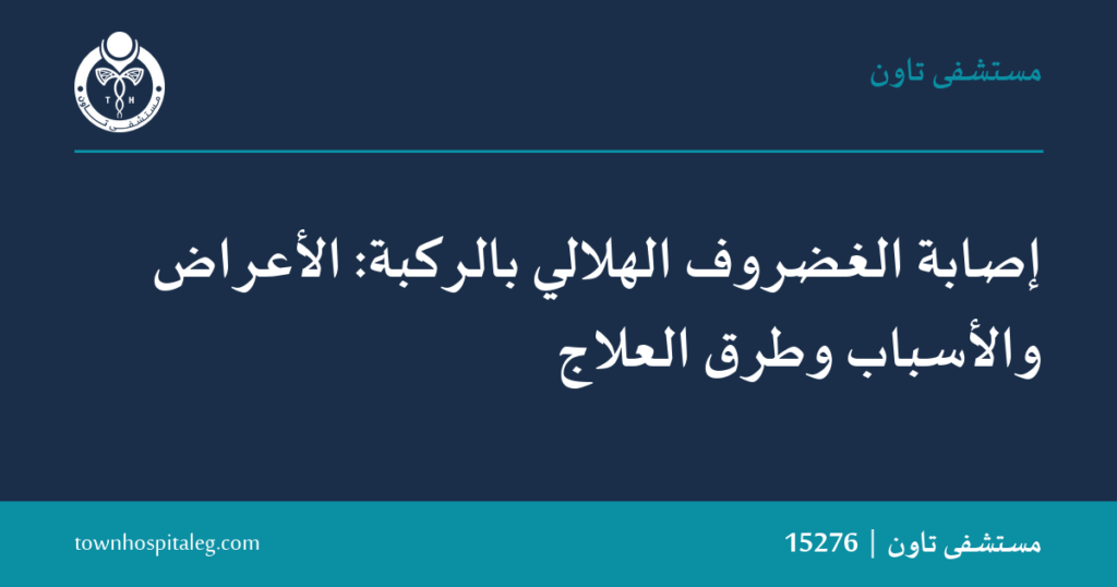 الغضروف الهلالي بالركبة: الأعراض والعلاج | مستشفى تاون