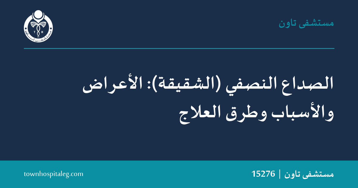 الصداع النصفي (الشقيقة): الأعراض والأسباب وطرق العلاج