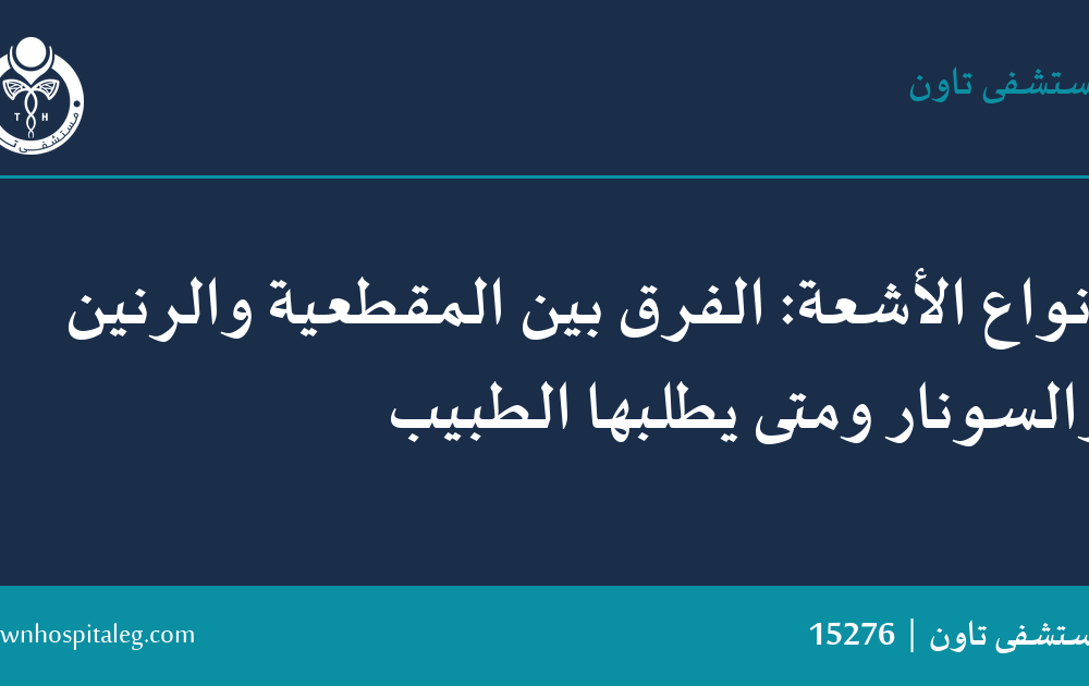 أنواع الأشعة: الفرق بين المقطعية والرنين والسونار ومتى يطلبها الطبيب