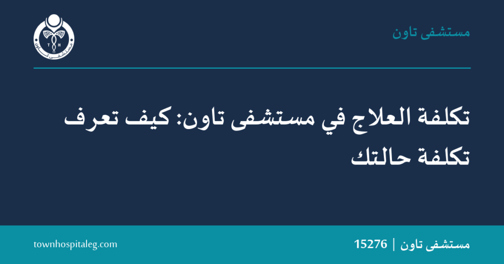 تكلفة العلاج في مستشفى تاون: كيف تعرف تكلفة حالتك
