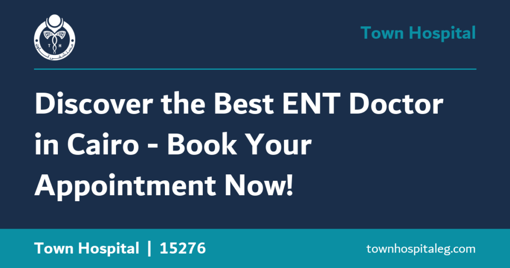 Discover the Best ENT Doctor in Cairo - Book Your Appointment Now!