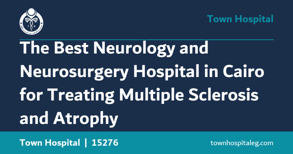 The Best Neurology and Neurosurgery Hospital in Cairo for Treating Multiple Sclerosis and Atrophy