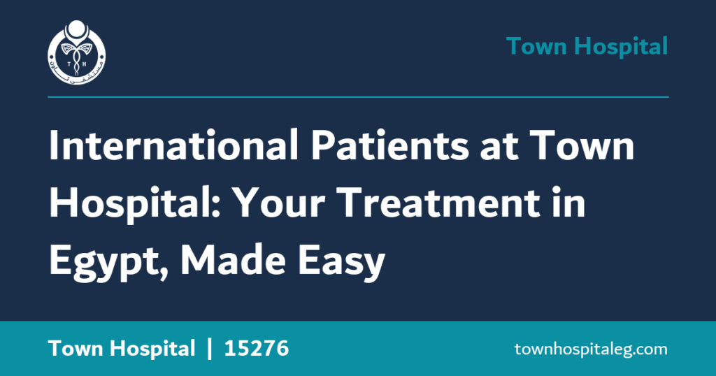 International Patients at Town Hospital: Your Treatment in Egypt, Made Easy
