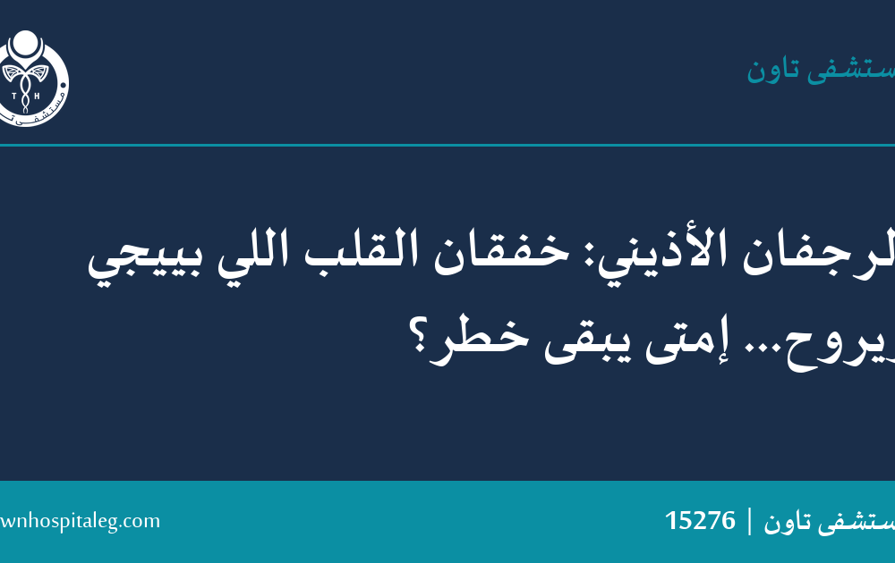 الرجفان الأذيني: خفقان القلب اللي بييجي ويروح… إمتى يبقى خطر؟