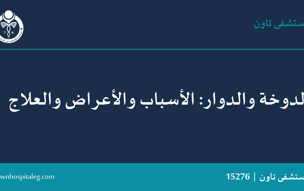الدوخة والدوار: الأسباب والأعراض والعلاج