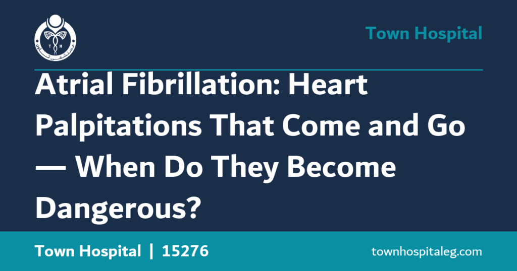 Atrial Fibrillation: Heart Palpitations That Come and Go — When Do They Become Dangerous?
