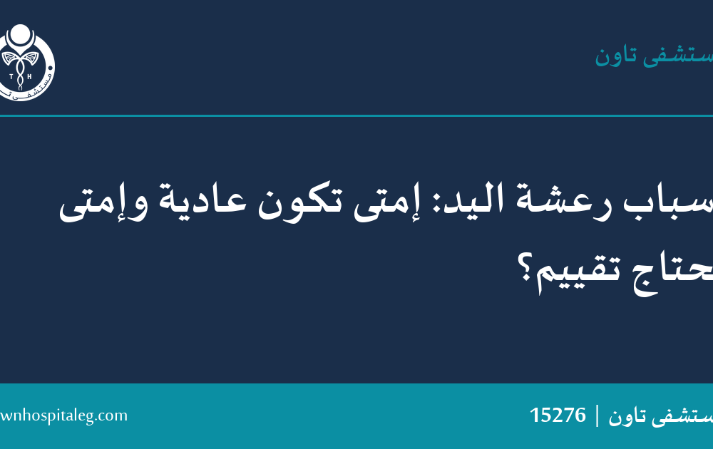 أسباب رعشة اليد: إمتى تكون عادية وإمتى تحتاج تقييم؟