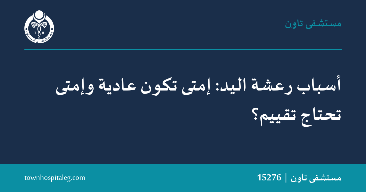 أسباب رعشة اليد: إمتى تكون عادية وإمتى تحتاج تقييم؟