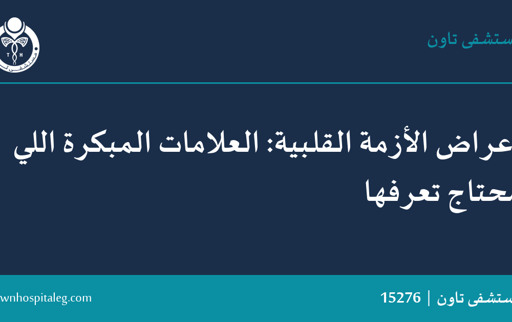 أعراض الأزمة القلبية: العلامات المبكرة اللي محتاج تعرفها